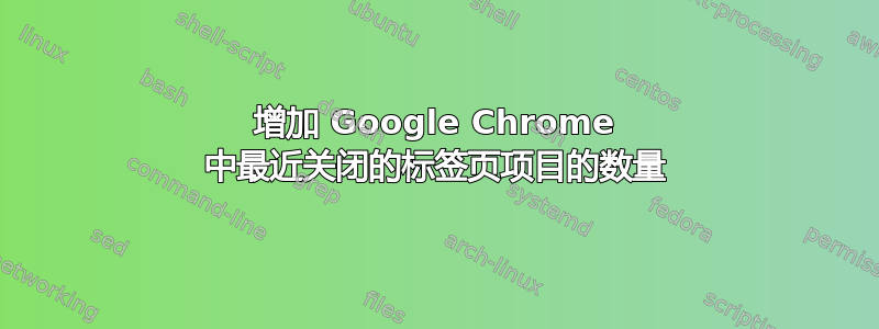 增加 Google Chrome 中最近关闭的标签页项目的数量