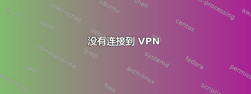 没有连接到 VPN