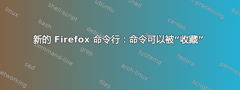 新的 Firefox 命令行：命令可以被“收藏”