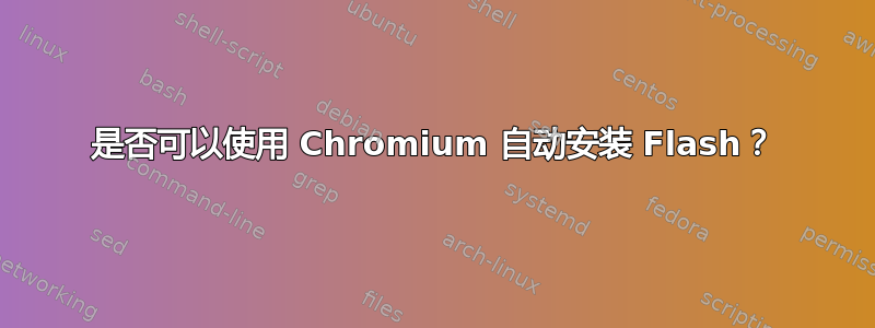 是否可以使用 Chromium 自动安装 Flash？