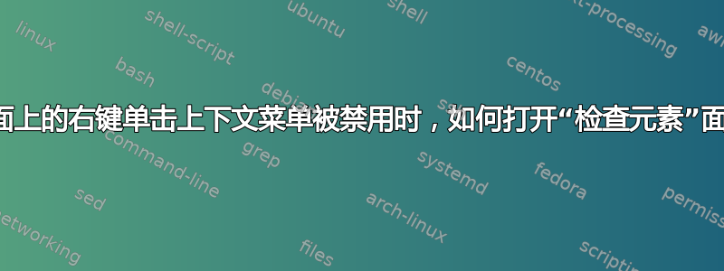 当页面上的右键单击上下文菜单被禁用时，如何打开“检查元素”面板？