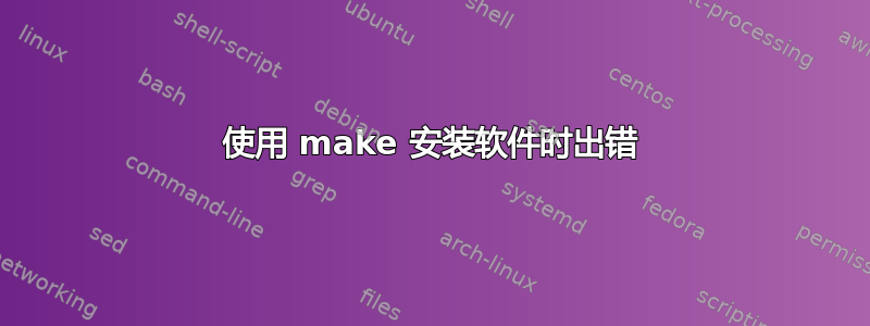 使用 make 安装软件时出错