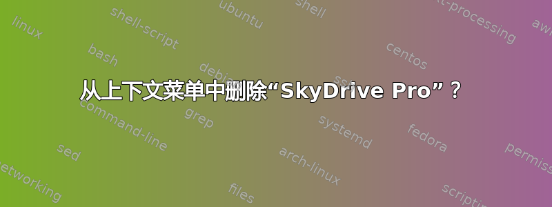 从上下文菜单中删除“SkyDrive Pro”？