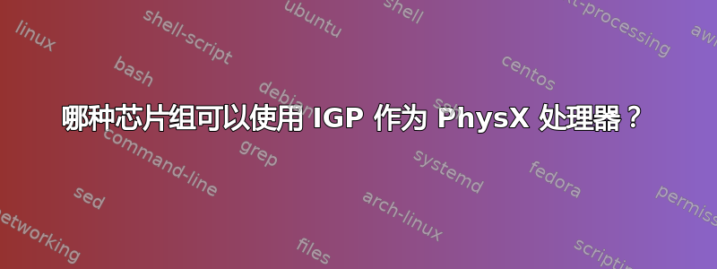 哪种芯片组可以使用 IGP 作为 PhysX 处理器？