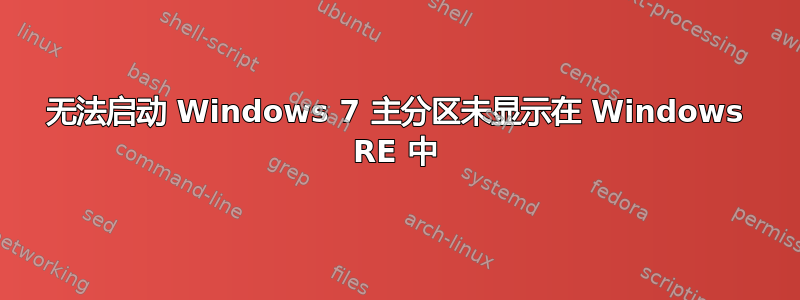 无法启动 Windows 7 主分区未显示在 Windows RE 中