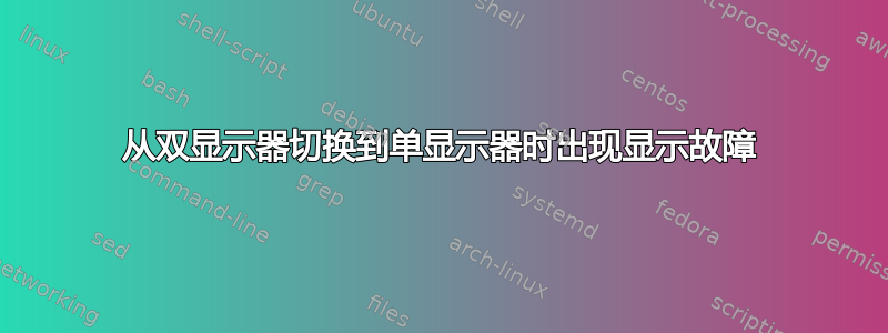 从双显示器切换到单显示器时出现显示故障