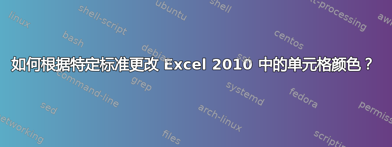 如何根据特定标准更改 Excel 2010 中的单元格颜色？