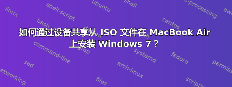 如何通过设备共享从 ISO 文件在 MacBook Air 上安装 Windows 7？