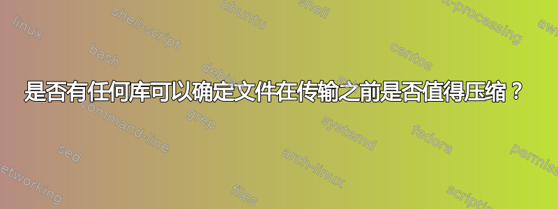 是否有任何库可以确定文件在传输之前是否值得压缩？