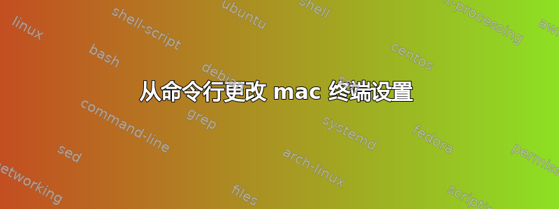 从命令行更改 mac 终端设置