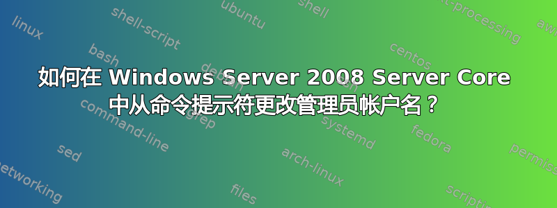 如何在 Windows Server 2008 Server Core 中从命令提示符更改管理员帐户名？