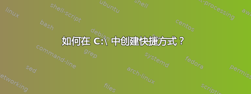 如何在 C:\ 中创建快捷方式？