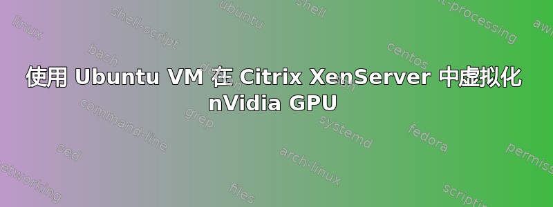 使用 Ubuntu VM 在 Citrix XenServer 中虚拟化 nVidia GPU