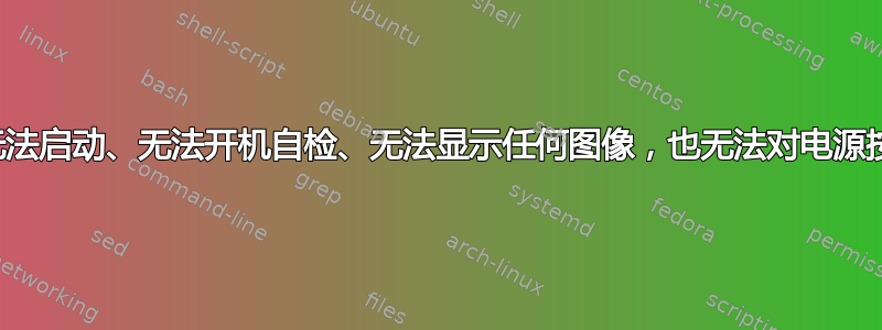 计算机开机后无法启动、无法开机自检、无法显示任何图像，也无法对电源按钮做出反应？