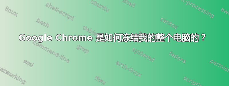 Google Chrome 是如何冻结我的整个电脑的？