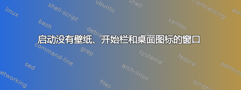 启动没有壁纸、开始栏和桌面图标的窗口