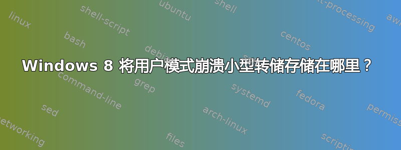 Windows 8 将用户模式崩溃小型转储存储在哪里？