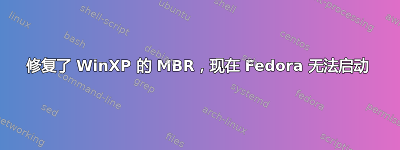 修复了 WinXP 的 MBR，现在 Fedora 无法启动