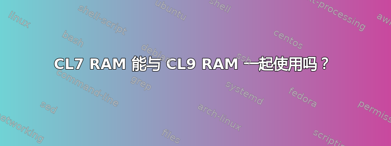 CL7 RAM 能与 CL9 RAM 一起使用吗？