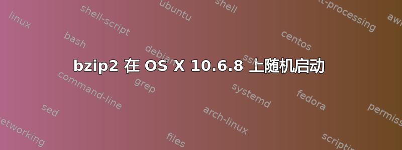 bzip2 在 OS X 10.6.8 上随机启动