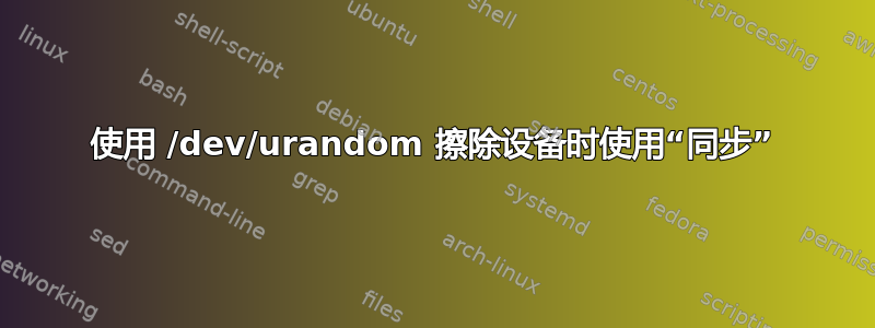 使用 /dev/urandom 擦除设备时使用“同步”