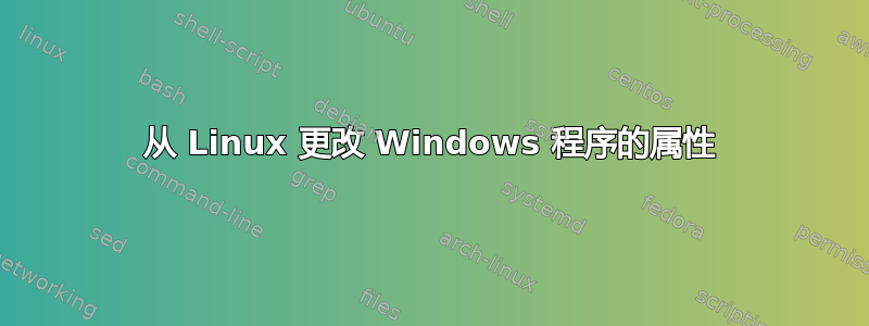 从 Linux 更改 Windows 程序的属性