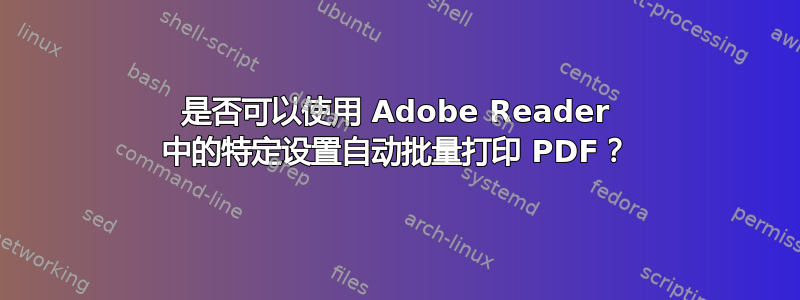 是否可以使用 Adob​​e Reader 中的特定设置自动批量打印 PDF？