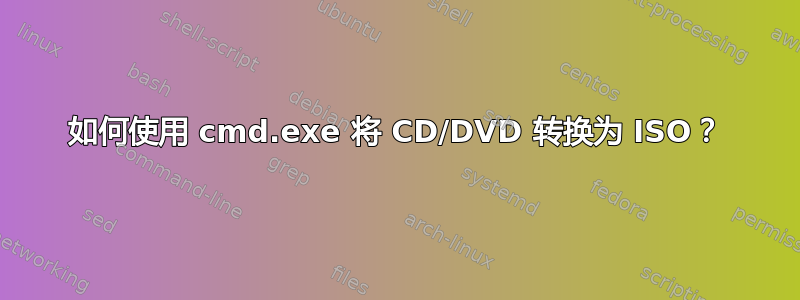 如何使用 cmd.exe 将 CD/DVD 转换为 ISO？