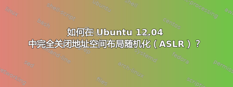 如何在 Ubuntu 12.04 中完全关闭地址空间布局随机化（ASLR）？