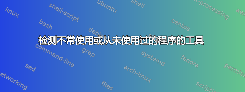 检测不常使用或从未使用过的程序的工具