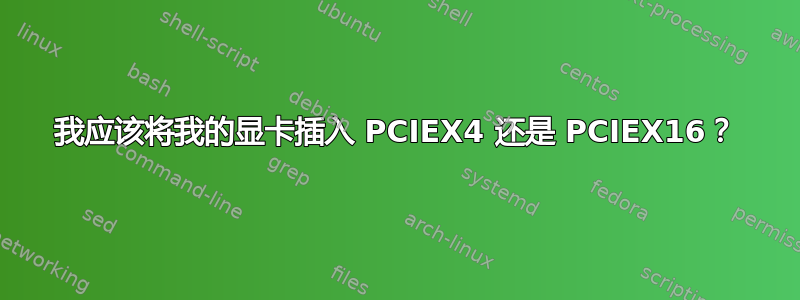 我应该将我的显卡插入 PCIEX4 还是 PCIEX16？