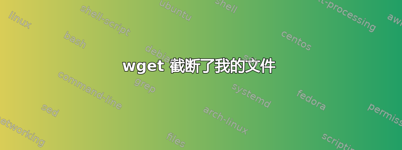 wget 截断了我的文件