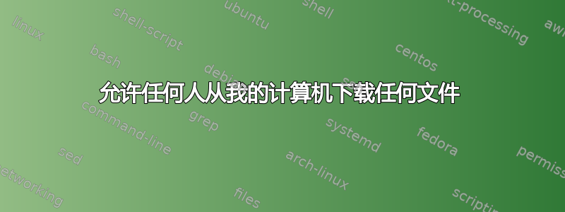 允许任何人从我的计算机下载任何文件