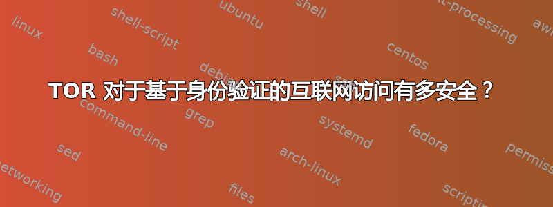 TOR 对于基于身份验证的互联网访问有多安全？