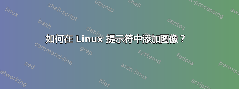 如何在 Linux 提示符中添加图像？ 