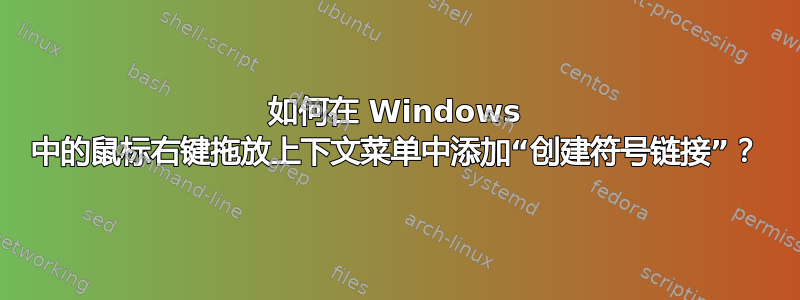 如何在 Windows 中的鼠标右键拖放上下文菜单中添加“创建符号链接”？