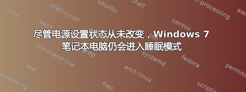 尽管电源设置状态从未改变，Windows 7 笔记本电脑仍会进入睡眠模式