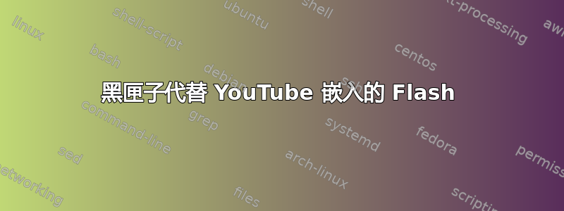 黑匣子代替 YouTube 嵌入的 Flash