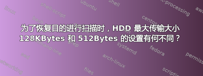 为了恢复目的进行扫描时，HDD 最大传输大小 128KBytes 和 512Bytes 的设置有何不同？