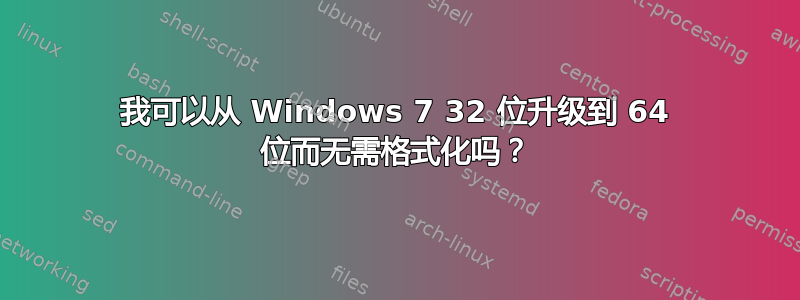 我可以从 Windows 7 32 位升级到 64 位而无需格式化吗？