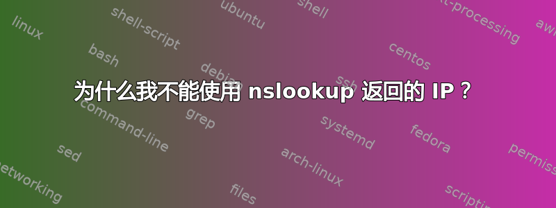 为什么我不能使用 nslookup 返回的 IP？