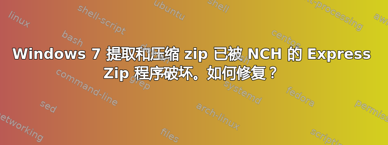 Windows 7 提取和压缩 zip 已被 NCH 的 Express Zip 程序破坏。如何修复？