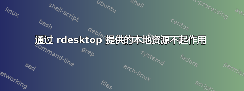 通过 rdesktop 提供的本地资源不起作用