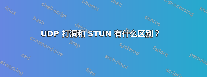 UDP 打洞和 STUN 有什么区别？ 