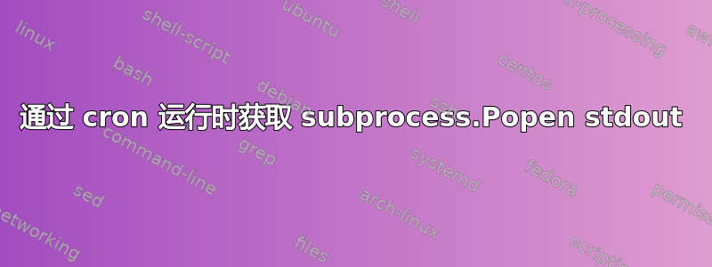 通过 cron 运行时获取 subprocess.Popen stdout