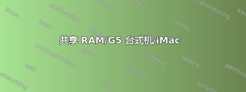 共享 RAM/G5 台式机/iMac 