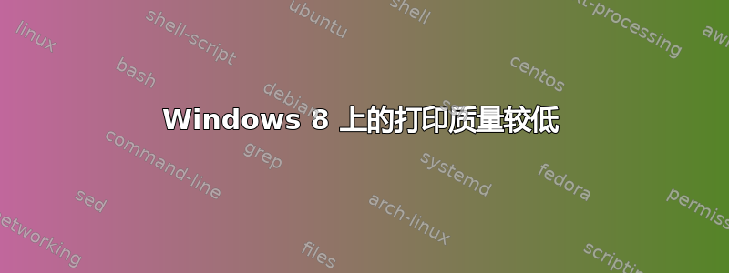 Windows 8 上的打印质量较低