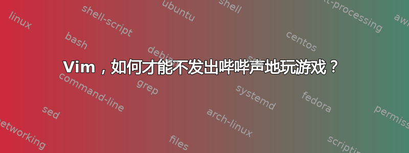 Vim，如何才能不发出哔哔声地玩游戏？