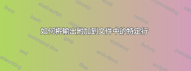 如何将输出附加到文件中的特定行