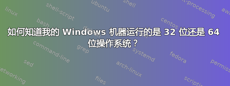 如何知道我的 Windows 机器运行的是 32 位还是 64 位操作系统？